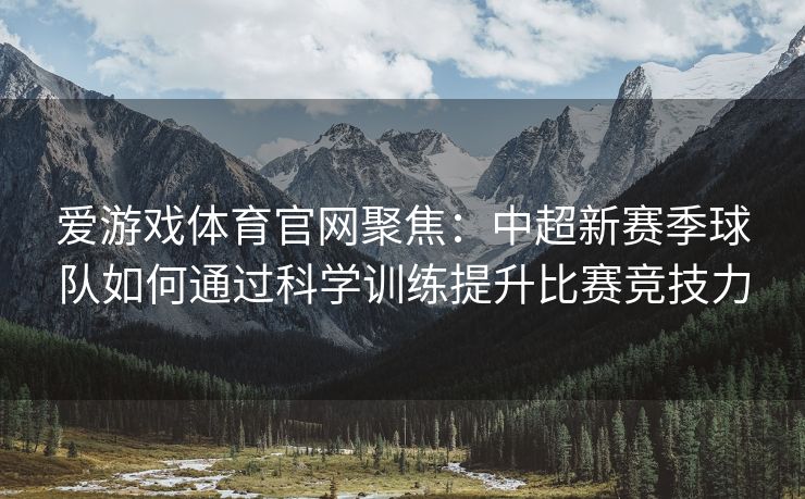 爱游戏体育官网聚焦：中超新赛季球队如何通过科学训练提升比赛竞技力