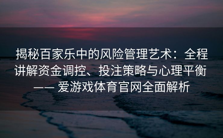 揭秘百家乐中的风险管理艺术：全程讲解资金调控、投注策略与心理平衡 —— 爱游戏体育官网全面解析