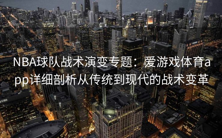 NBA球队战术演变专题：爱游戏体育app详细剖析从传统到现代的战术变革