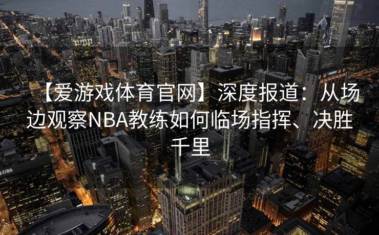 【爱游戏体育官网】深度报道：从场边观察NBA教练如何临场指挥、决胜千里