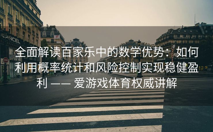 全面解读百家乐中的数学优势：如何利用概率统计和风险控制实现稳健盈利 —— 爱游戏体育权威讲解