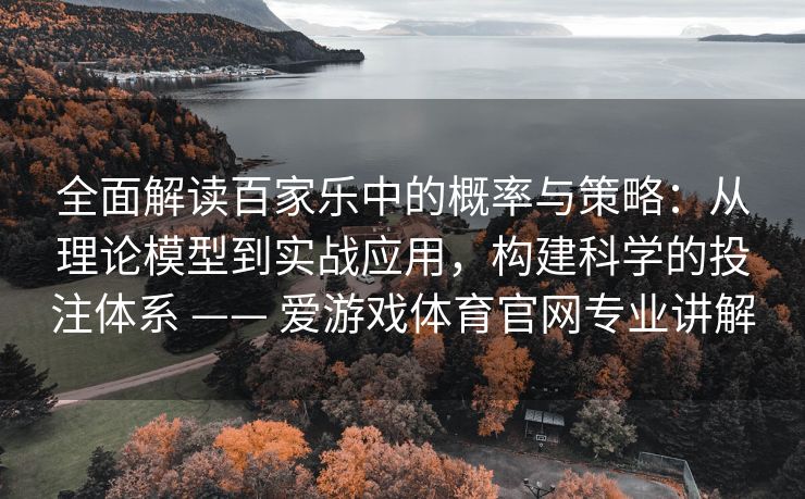 全面解读百家乐中的概率与策略：从理论模型到实战应用，构建科学的投注体系 —— 爱游戏体育官网专业讲解