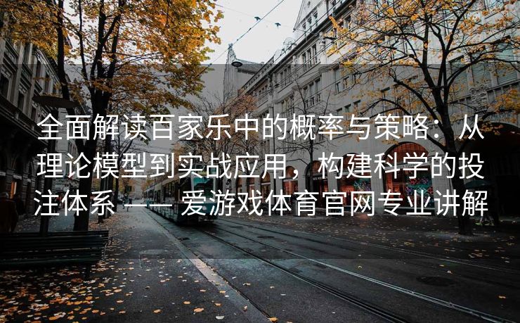 全面解读百家乐中的概率与策略：从理论模型到实战应用，构建科学的投注体系 —— 爱游戏体育官网专业讲解
